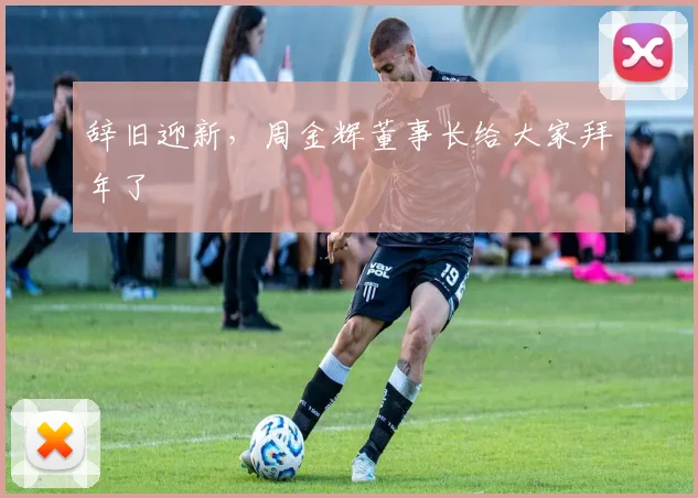 辞旧迎新，周金辉董事长给大家拜年了